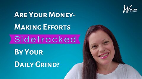 Are Your Money-Making Efforts Sidetracked By Your Daily Grind?