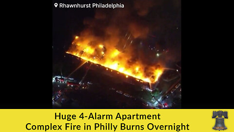 Huge 4-Alarm Apartment Complex Fire in Philly Burns Overnight