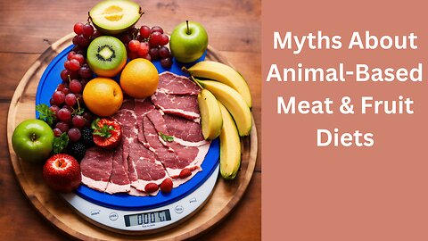 Debunking Common Myths About Animal-Based Meat & Fruit Diets