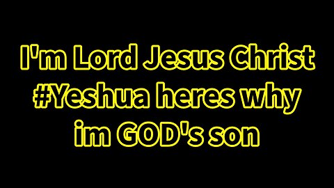 I'M LORD JESUS CHRIST, HERES WHY IM YESHUA, GODS SON