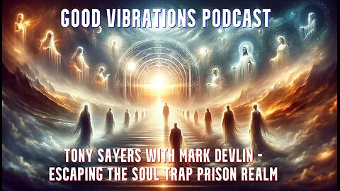 GOOD VIBRATIONS PODCAST, VOL. 255 - TONY SAYERS - EXITING THE SOUL TRAP PRISON REALM