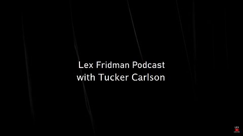 Lex Fridman podcast with Tucker Carlson