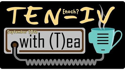 Ten-IV with (T)ea - Enoch? - 9-10-2024