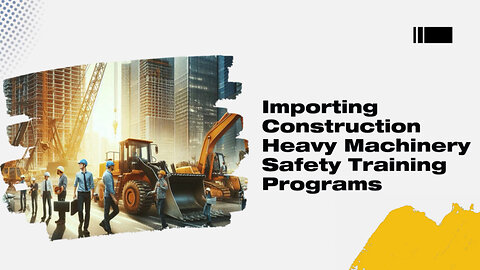 Importing Construction Heavy Machinery: The Power of Safety Training Programs