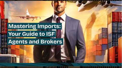 The Key to Smoother Imports: Working with ISF Agents and Brokers