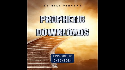 Prophetic Downloads 9-25-24 Episode 10 – by Bill Vincent