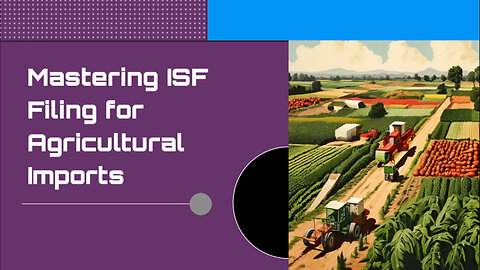 Mastering ISF Filing for Agricultural Imports: A Must-Watch Guide!