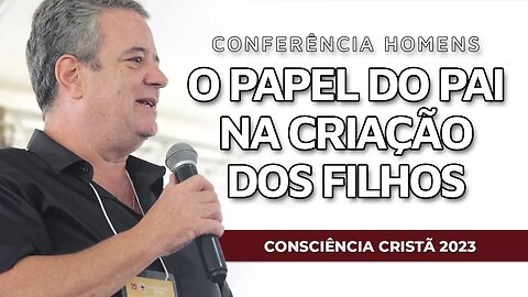 O PAPEL DO PAI NA CRIAÇÃO DOS FILHOS | Conferência Homens | CC2023