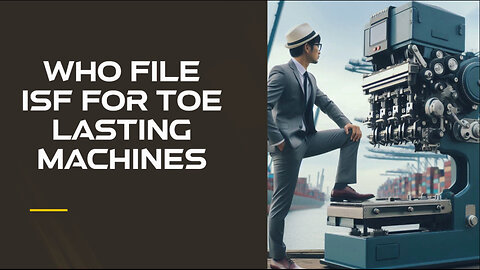 Unlocking the Secrets of Importer Security Filing for TOE Lasting Machines