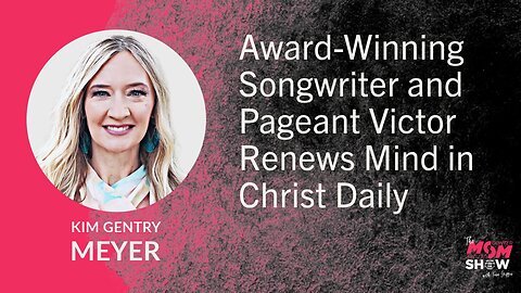 Ep. 678 - Award-Winning Songwriter and Pageant Victor Renews Mind in Christ Daily - Kim Gentry Meyer