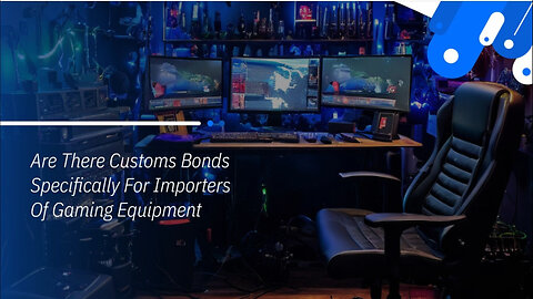 Demystifying Customs Bonds for Importers of Gaming Equipment