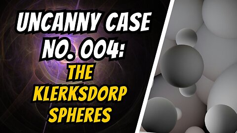 Uncanny Case No. 004: The Klerksdorp Spheres