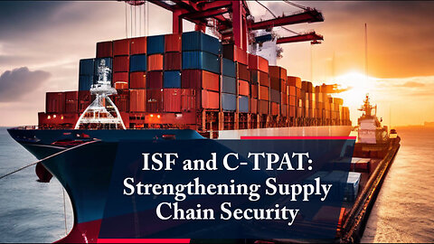 From ISF to C-TPAT: Strengthening Supply Chain Security in International Trade