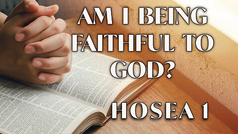 8-25-24 -AM- "Am I Being Faithful To God?", Hosea 1