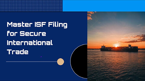 Enhancing Supply Chain Security: The Importance of ISF Filing Explained!