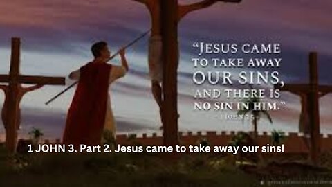 1 JOHN 3. Part 2. Jesus came to take away our sins!