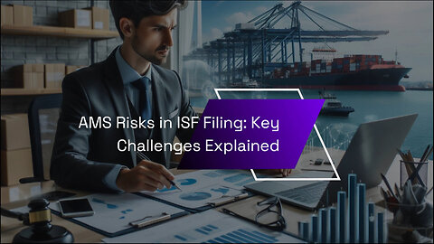 Navigating AMS Implementation: Risks and Challenges in ISF Filing