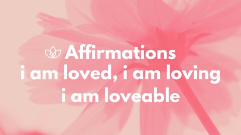 Self Love Affirmations - I Am Loved, I Am Loving, I Am Loveable