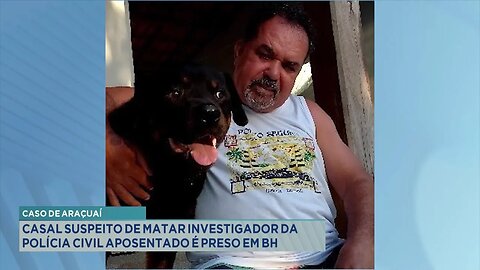 Caso de Araçuaí: Casal Suspeito de Matar Investigador da Polícia Civil Aposentado é Preso em BH.