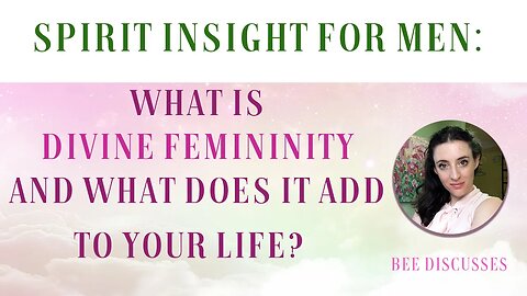 Spirit Insight For Men: What is Divine Femininity and what does she add to your life?