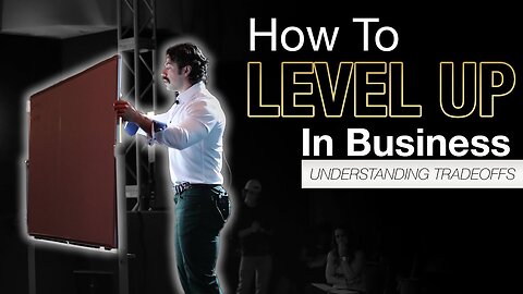 How To Level Up In Business - Understanding Tradeoffs