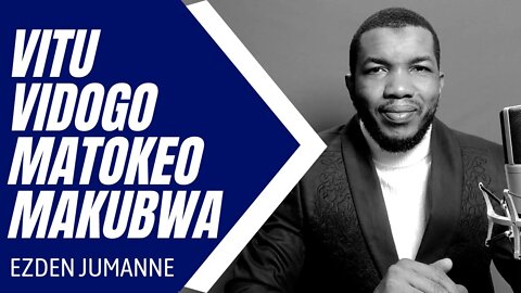 VITU VIDOGO VYENYE MATOKEO MAKUBWA | Ezden Jumanne