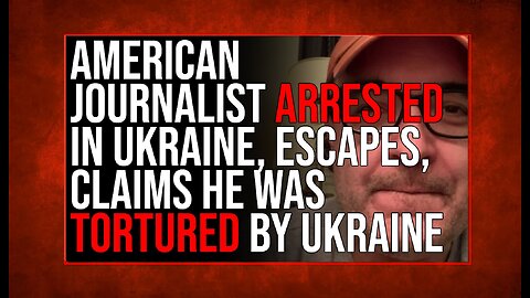 American Journalist Gonzalo Lira ARRESTED In Ukraine, ESCAPES, Claims He Was Tortured By Ukraine