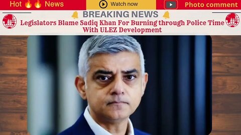 Legislators Blame Sadiq Khan For Burning through Police Time With ULEZ Development