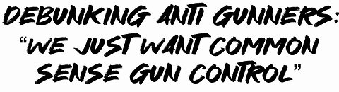 Debunking Anti Gunners: “We just want common sense gun control”