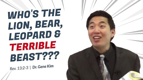 #83 Who's the Lion, Bear, Leopard & TERRIBLE BEAST (Revelation 132-3) Dr. Gene Kim