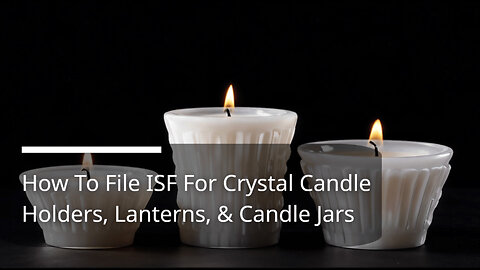 Mastering ISF: Filing Tips for Crystal Candle Holders, Lanterns, and Candle Jars