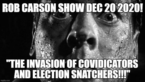 ROB CARSON SHOW DEC 20, 2020: INVASION OF THE ELECTION SNATCHERS!!!