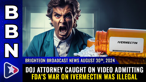 BBN, Aug 30, 2024 – DOJ attorney caught on video admitting FDA’s war on IVERMECTIN...