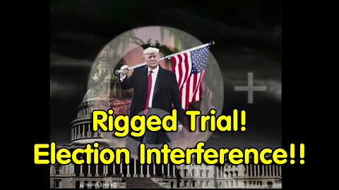 Rigged Trial! Election Interference!!