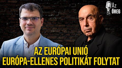 Az Európai Unió Európa-ellenes politikát folytat – Máthé Áron és az Öreg