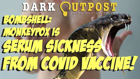 Dark Outpost 06.13.2022 Bombshell: Monkeypox Is Serum Sickness From COVID Vaccine!