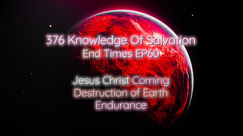 376 Knowledge Of Salvation - End Times EP60 - Jesus Christ Coming, Destruction of Earth, Endurance