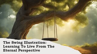 The Swing Illustration: Learning To Live From The Eternal Perspective, Part 2