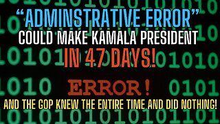 ADMINSTRATIVE ERROR MAKES KAMALA PRESIDENT - 47 Days Away The ERROR We Could Have Fixed