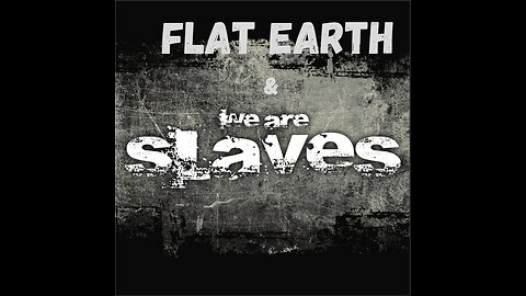 FLAT EARTH & WE ARE SLAVES