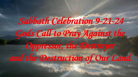 Sabbath Celebration 9-21-24 Gods Call to Pray Against the Oppressor, Destroyer & Destruction.