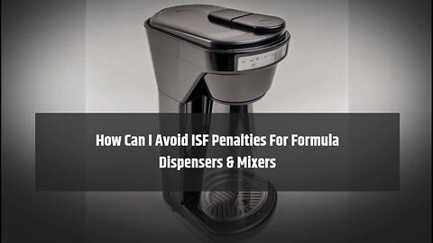 Mastering ISF Filing: Tips to Avoid Penalties for Formula Dispensers and Mixers