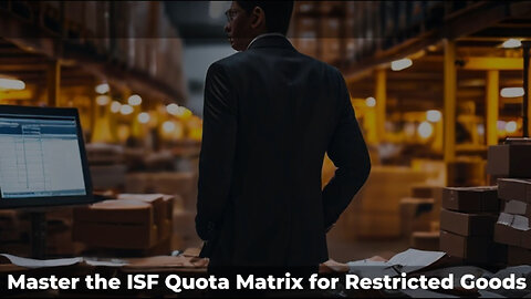 Unraveling the ISF Quota Matrix: Accurate Filing for Restricted Goods