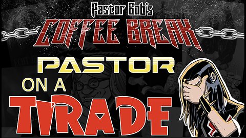 PASTOR ON A TIRADE / Pastor Bob's Coffee Break