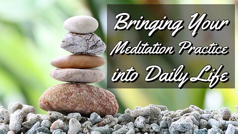 Bringing Your Meditation Practice into Daily Life | Dharma Talk