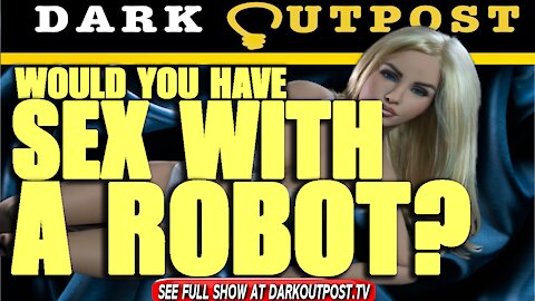 Dark Outpost 10-06-2021 Would You Have Sex With A Robot?