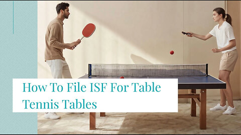 Mastering ISF for Table Tennis Table Imports: Avoid Penalties and Delays