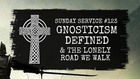 123 - Gnosticism Defined & The Lonely Road We Walk