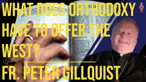 What Does Orthodox Christianity Have to Offer the West? - Fr. Peter Gillquist