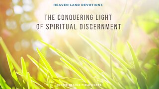 Heaven Land Devotions - The Conquering Light of Spiritual Discernment